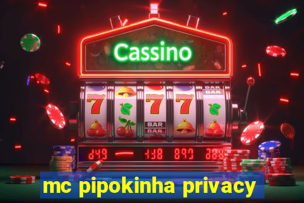 mc pipokinha privacy